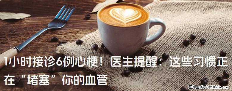 1小时接诊6例心梗！医生提醒：这些习惯正在“堵塞”你的血管 - 广安生活资讯 - 广安28生活网 ga.28life.com